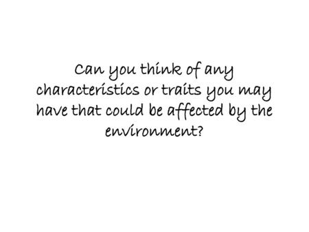 Can you think of any characteristics or traits you may have that could be affected by the environment?