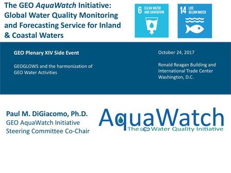 The GEO AquaWatch Initiative: Global Water Quality Monitoring and Forecasting Service for Inland & Coastal Waters GEO Plenary XIV Side Event GEOGLOWS.