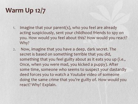 Warm Up 12/7 Imagine that your parent(s), who you feel are already acting suspiciously, sent your childhood friends to spy on you. How would you feel.