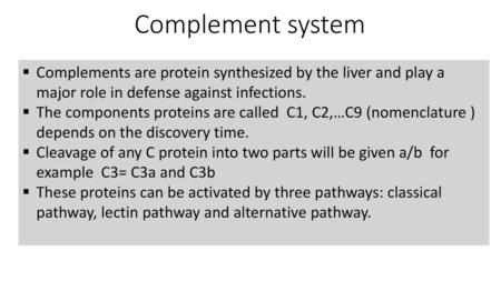 Complement system Complements are protein synthesized by the liver and play a major role in defense against infections. The components proteins are called.