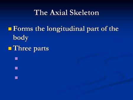 The Axial Skeleton Forms the longitudinal part of the body Three parts.