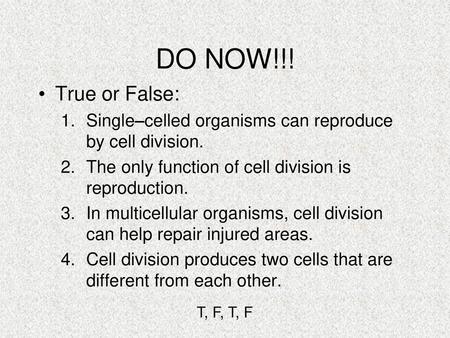 DO NOW!!! True or False: Single–celled organisms can reproduce by cell division. The only function of cell division is reproduction. In multicellular organisms,