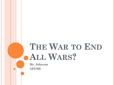 The War to End All Wars? Mr. Johnson APUSH.