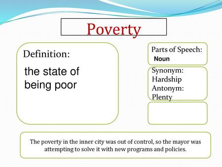 Poverty the state of being poor Definition: Parts of Speech: Synonym: