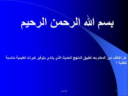 بسم الله الرحمن الرحيم هل اختلف دور المعلم بعد تطبيق المنهج الحديث الذي ينادي بتوفير خبرات تعليمية مناسبة للطلبة ؟ هل اختلف دور المعلم ؟ ن.ن. ع.