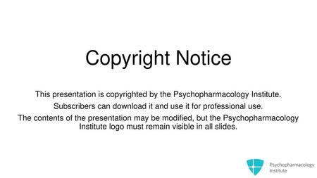 Copyright Notice This presentation is copyrighted by the Psychopharmacology Institute. Subscribers can download it and use it for professional use. The.