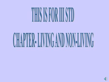 CHAPTER- LIVING AND NON-LIVING