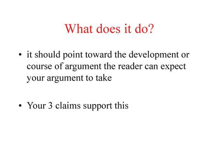 What does it do? it should point toward the development or course of argument the reader can expect your argument to take Your 3 claims support this.