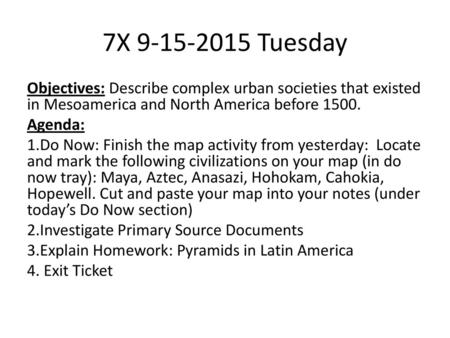 7X 9-15-2015 Tuesday Objectives: Describe complex urban societies that existed in Mesoamerica and North America before 1500. Agenda: 1.Do Now: Finish the.