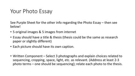 Your Photo Essay See Purple Sheet for the other info regarding the Photo Essay – then see below! 5 original images & 5 images from internet Essay should.