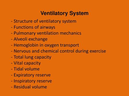 Ventilatory System - Structure of ventilatory system - Functions of airways - Pulmonary ventilation mechanics - Alveoli exchange - Hemoglobin in oxygen.