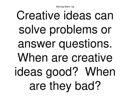 Morning Warm- Up Creative ideas can solve problems or answer questions