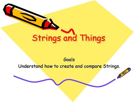 Goals Understand how to create and compare Strings.