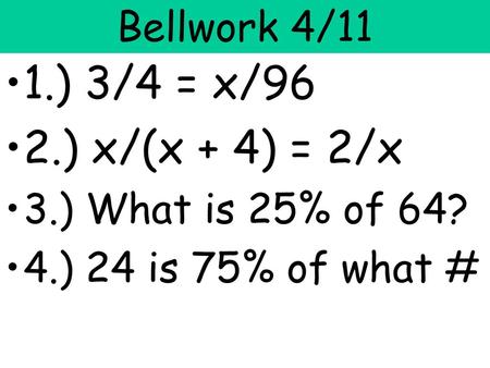 1.) 3/4 = x/96 2.) x/(x + 4) = 2/x Bellwork 4/11