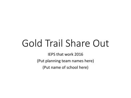 Gold Trail Share Out IEPS that work 2016