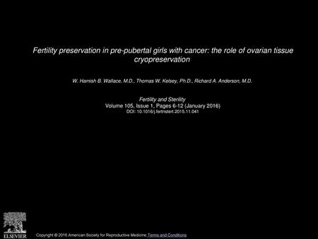 Fertility preservation in pre-pubertal girls with cancer: the role of ovarian tissue cryopreservation  W. Hamish B. Wallace, M.D., Thomas W. Kelsey, Ph.D.,