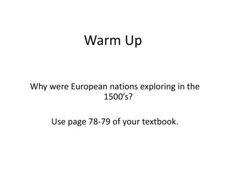 Warm Up Why were European nations exploring in the 1500’s? Use page 78-79 of your textbook.