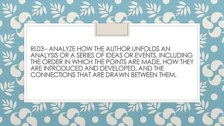 RI.03 - Analyze how the author unfolds an analysis or a series of ideas or events, including the order in which the points are made, how they are introduced.