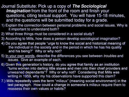 Journal Substitute: Pick up a copy of The Sociological Imagination from the front of the room and finish your questions, citing textual support. You will.