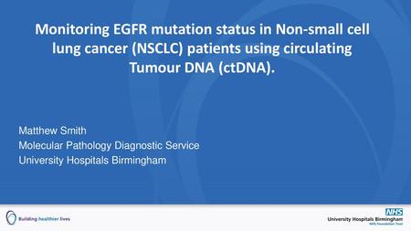 Monitoring EGFR mutation status in Non-small cell lung cancer (NSCLC) patients using circulating Tumour DNA (ctDNA). Matthew Smith Molecular Pathology.