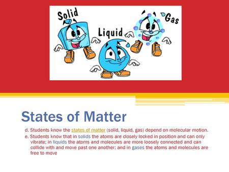 States of Matter d. Students know the states of matter (solid, liquid, gas) depend on molecular motion. e. Students know that in solids the atoms are closely.