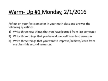 Warm- Up #1 Monday, 2/1/2016 Reflect on your first semester in your math class and answer the following questions: Write three new things that you have.