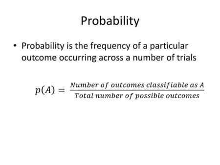 Probability Probability is the frequency of a particular outcome occurring across a number of trials 