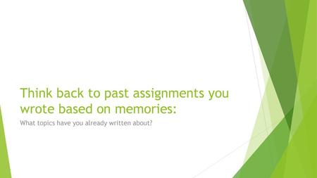 Think back to past assignments you wrote based on memories: