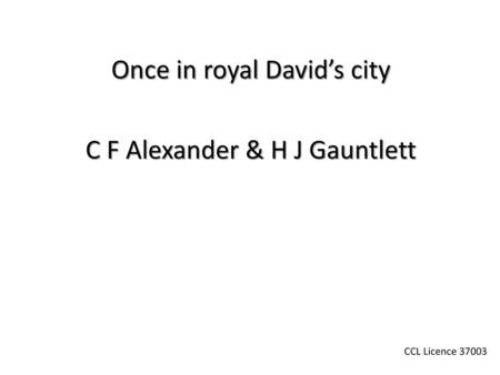 Once in royal David’s city C F Alexander & H J Gauntlett