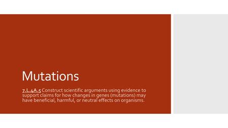 Mutations 7.L.4A.5 Construct scientific arguments using evidence to support claims for how changes in genes (mutations) may have beneficial, harmful,