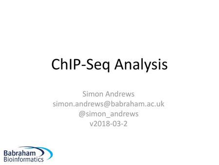 Simon Andrews simon.andrews@babraham.ac.uk @simon_andrews v2018-03-2 ChIP-Seq Analysis Simon Andrews simon.andrews@babraham.ac.uk @simon_andrews v2018-03-2.