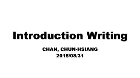 Introduction Writing CHAN, CHUN-HSIANG 2015/08/31.