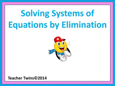 Solving Systems of Equations by Elimination