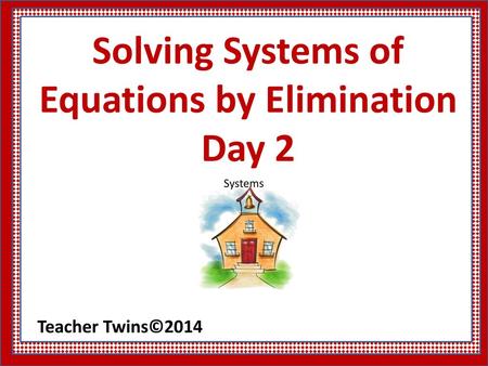 Solving Systems of Equations by Elimination Day 2