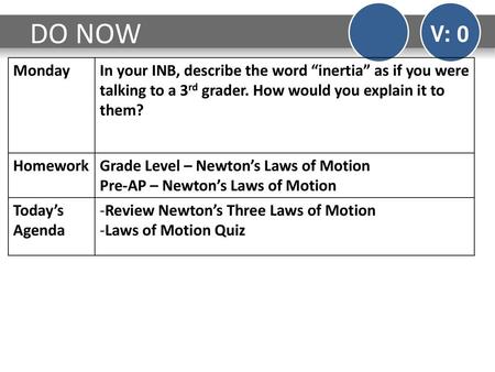 DO NOW V: 0 Monday In your INB, describe the word “inertia” as if you were talking to a 3rd grader. How would you explain it to them? Homework Grade Level.