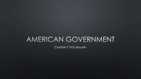 American Government Chapter 7 Vocabulary.