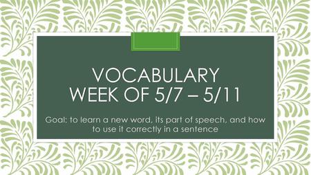 Vocabulary Week of 5/7 – 5/11 Goal: to learn a new word, its part of speech, and how to use it correctly in a sentence.