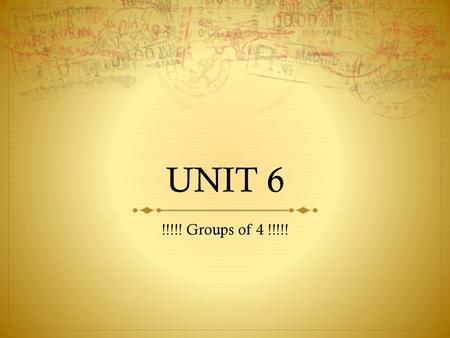 UNIT 6 !!!!! Groups of 4 !!!!!.