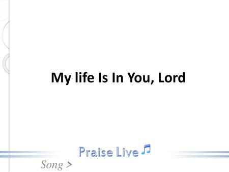 My life Is In You, Lord.