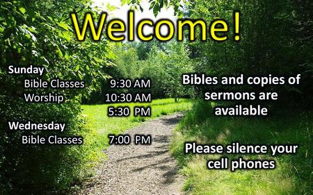 Welcome! Bibles and copies of sermons are available Please silence your cell phones Sunday Bible Classes 9:30 AM Worship 10:30 AM 5:30 PM Wednesday Bible.