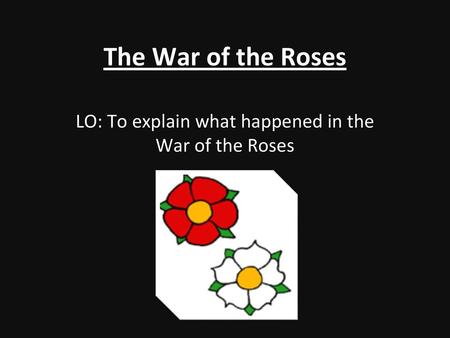 LO: To explain what happened in the War of the Roses