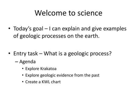 Welcome to science Today’s goal – I can explain and give examples of geologic processes on the earth. Entry task – What is a geologic process? Agenda Explore.