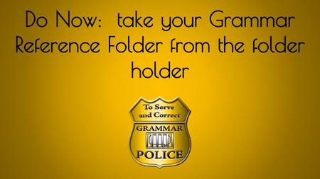 Do Now: take your Grammar Reference Folder from the folder holder