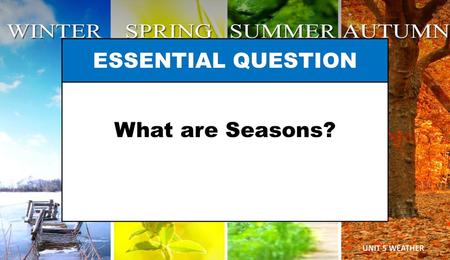 What are Seasons? ESSENTIAL QUESTION UNIT 5 WEATHER.