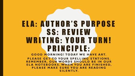 ELA: author’s purpose SS: review Writing: your turn! Principle: