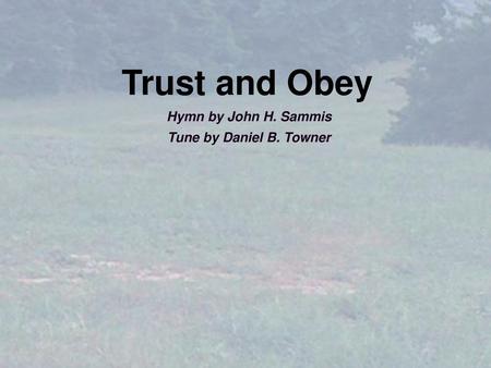 Trust and Obey Hymn by John H. Sammis Tune by Daniel B. Towner.