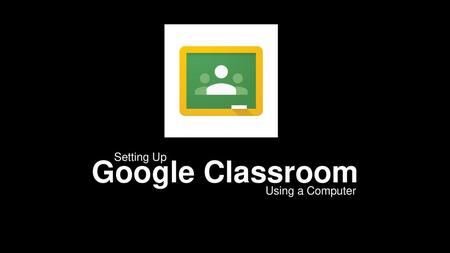 Google Classroom Setting Up Using a Computer.