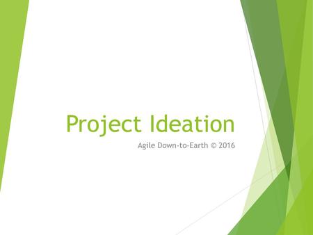 Project Ideation Agile Down-to-Earth © 2016.