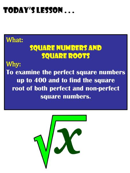 Today’s lesson What: Square numbers and Square roots Why: