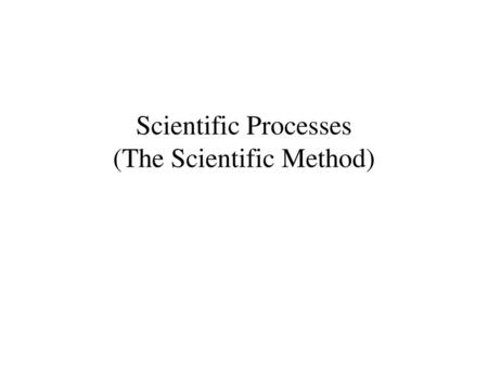 Scientific Processes (The Scientific Method)